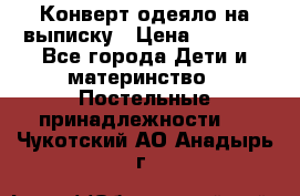 Конверт-одеяло на выписку › Цена ­ 2 300 - Все города Дети и материнство » Постельные принадлежности   . Чукотский АО,Анадырь г.